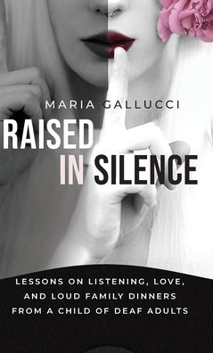 Raised In Silence: Lessons on Listening, Love, and Loud Family Dinners From a Child of Deaf Adults