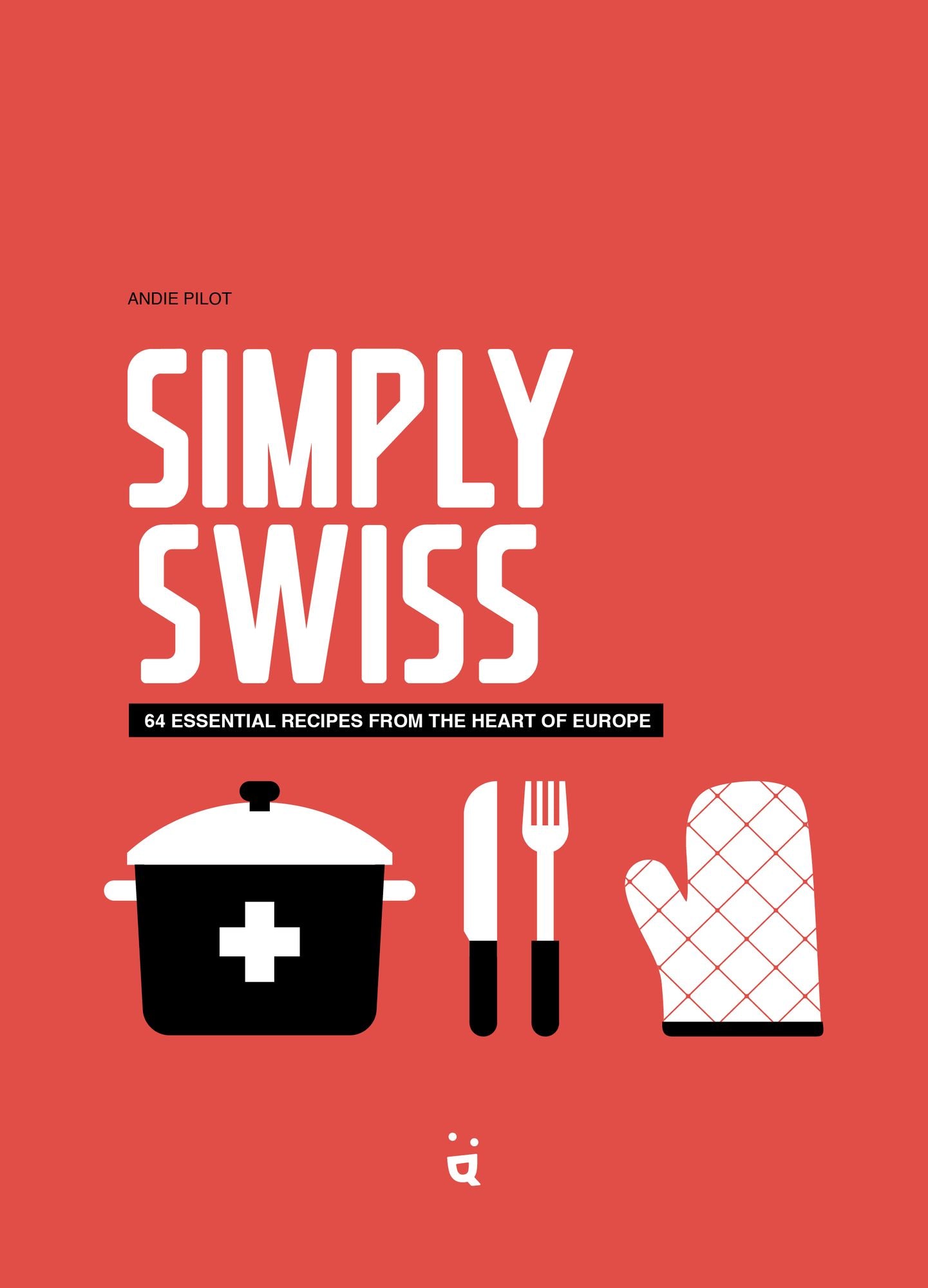 Simply Swiss: 64 Essential Recipes from the Heart of Europe