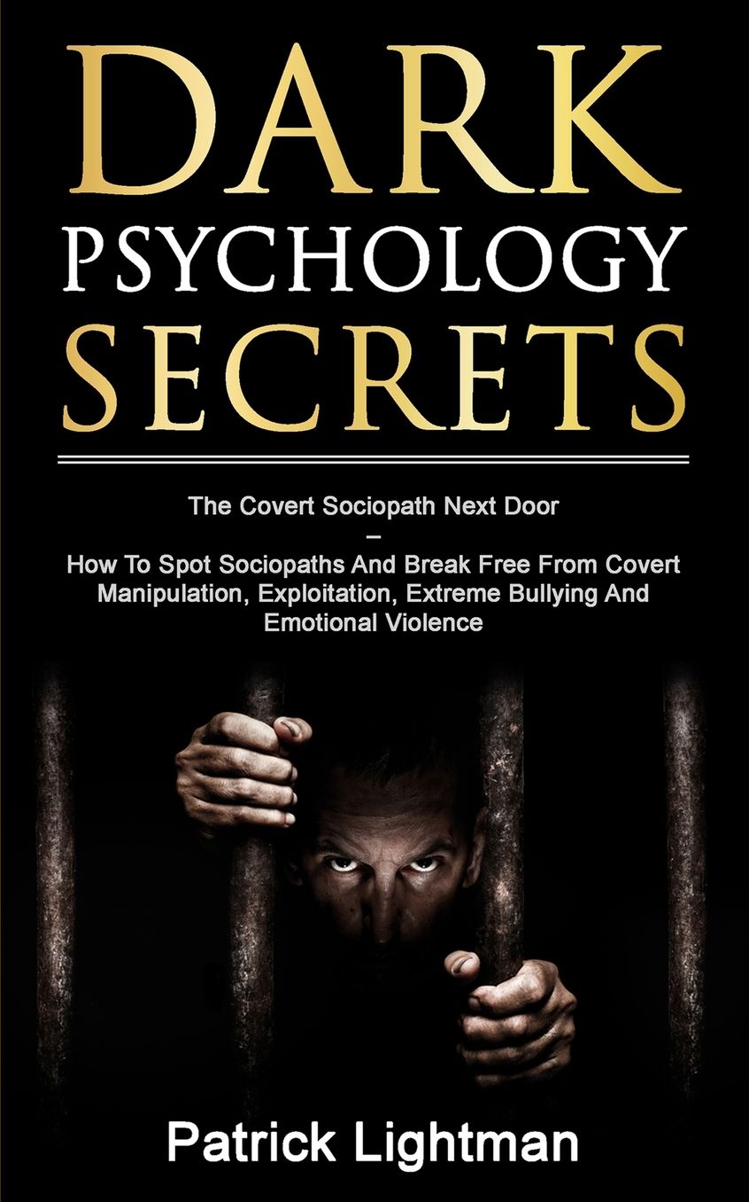 Dark Psychology Secrets: The Covert Sociopath Next Door - How To Spot Sociopaths And Break Free From Covert Manipulation, Exploitation, Extreme Bullying, And Emotional Violence