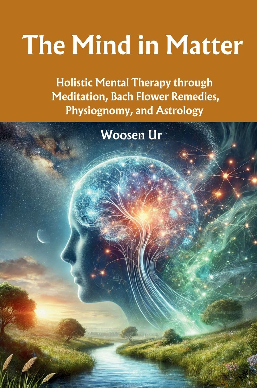 The Mind in Matter: Holistic Mental Therapy through Meditation, Bach Flower Remedies, Physiognomy, and Astrology