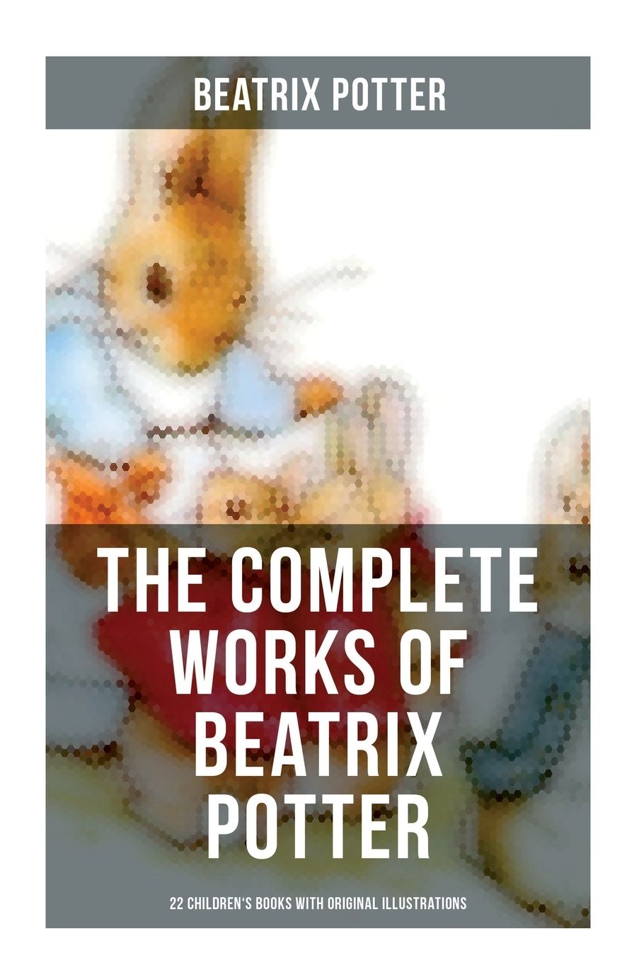 The Complete Works of Beatrix Potter: 22 Children's Books with Original Illustrations: The Tale of Peter Rabbit, The Tale of Squirrel Nutkin, The Tale of Jemima Puddle-Duck