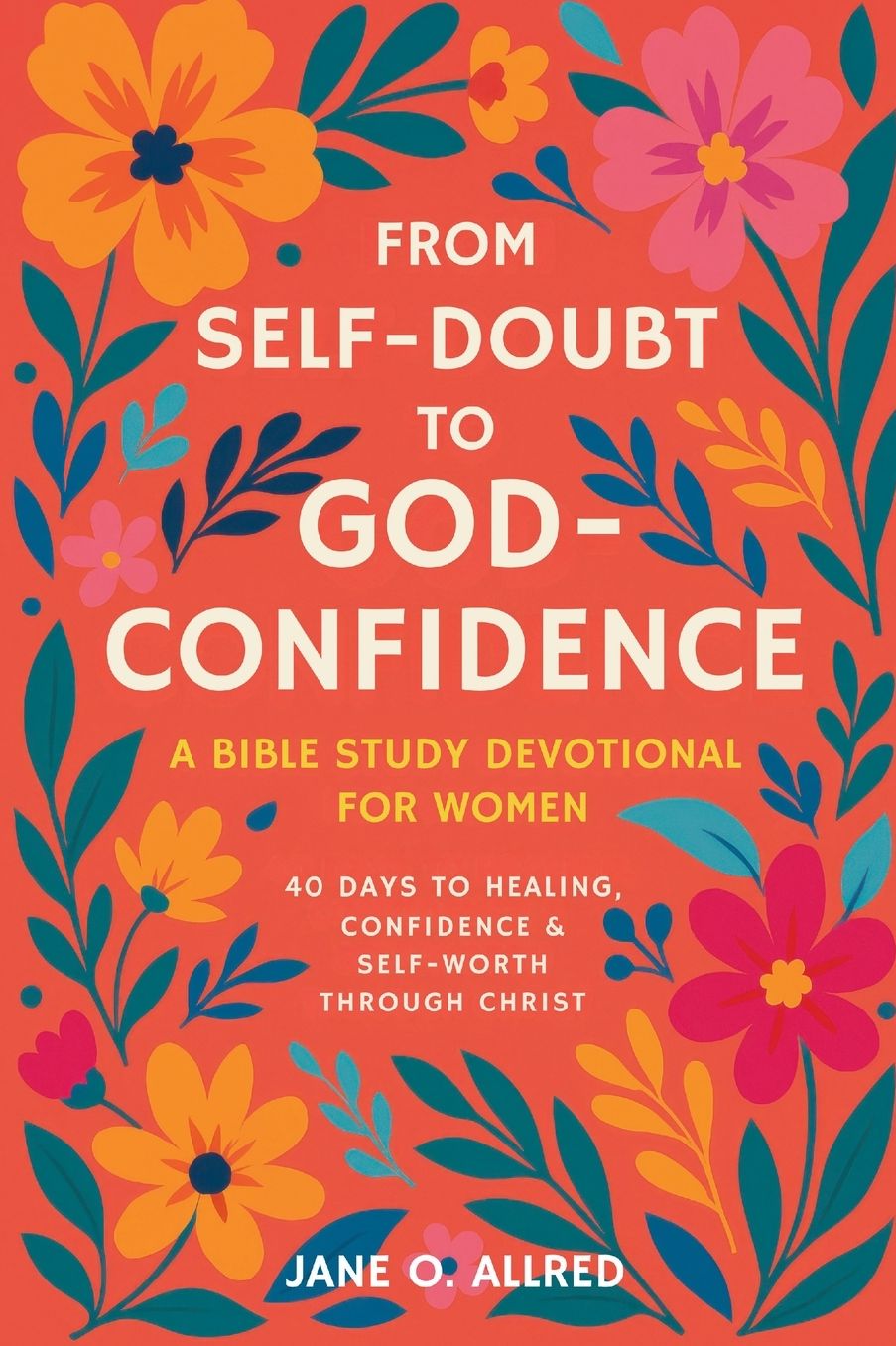 From Self-Doubt to God-Confidence: A Bible Study Devotional for Women: 40 Days to Healing, Confidence & Self-Worth Through Christ