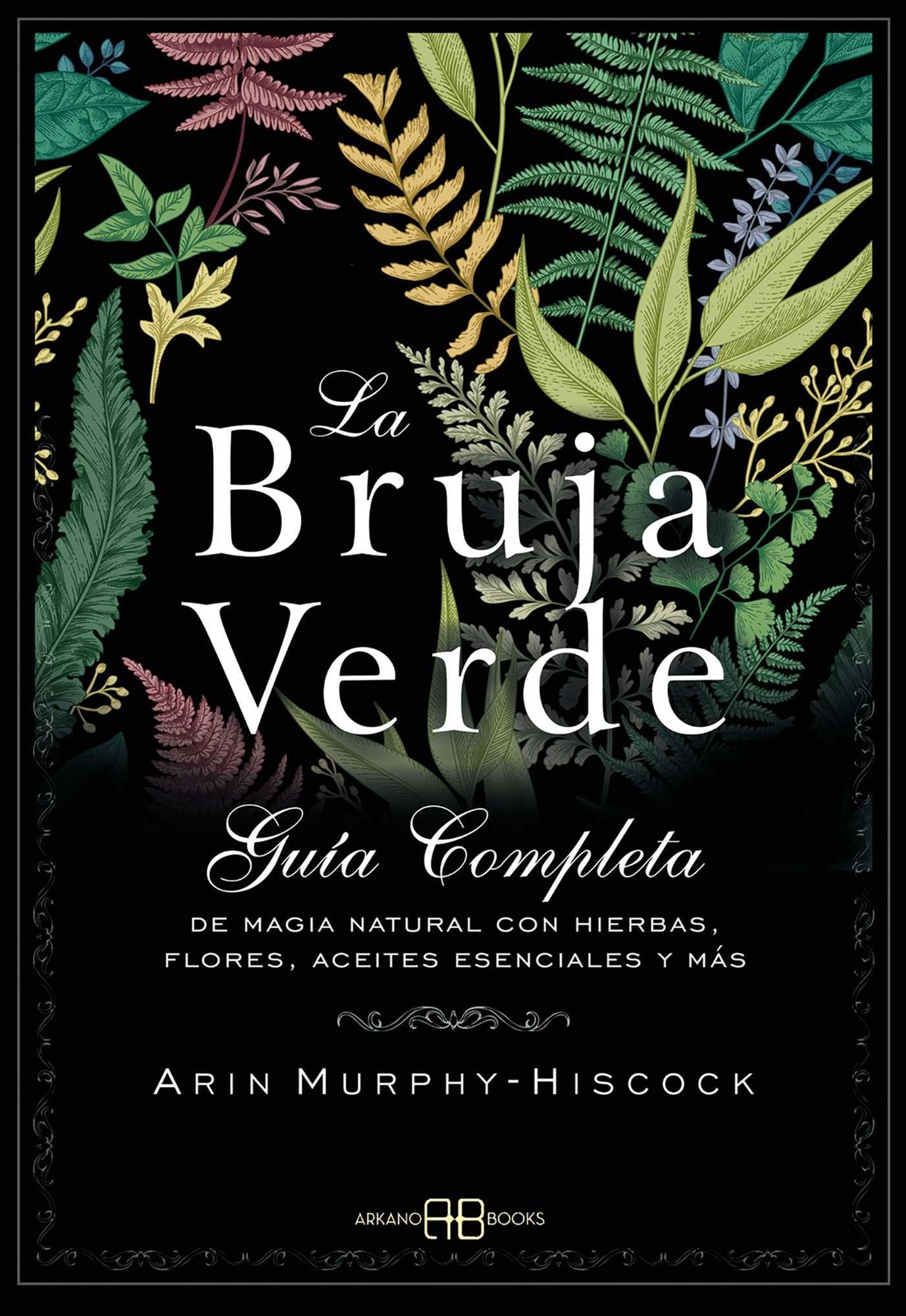 La bruja verde: Gu a completa de magia natural con hierbas, flores, aceites esenciales y m s