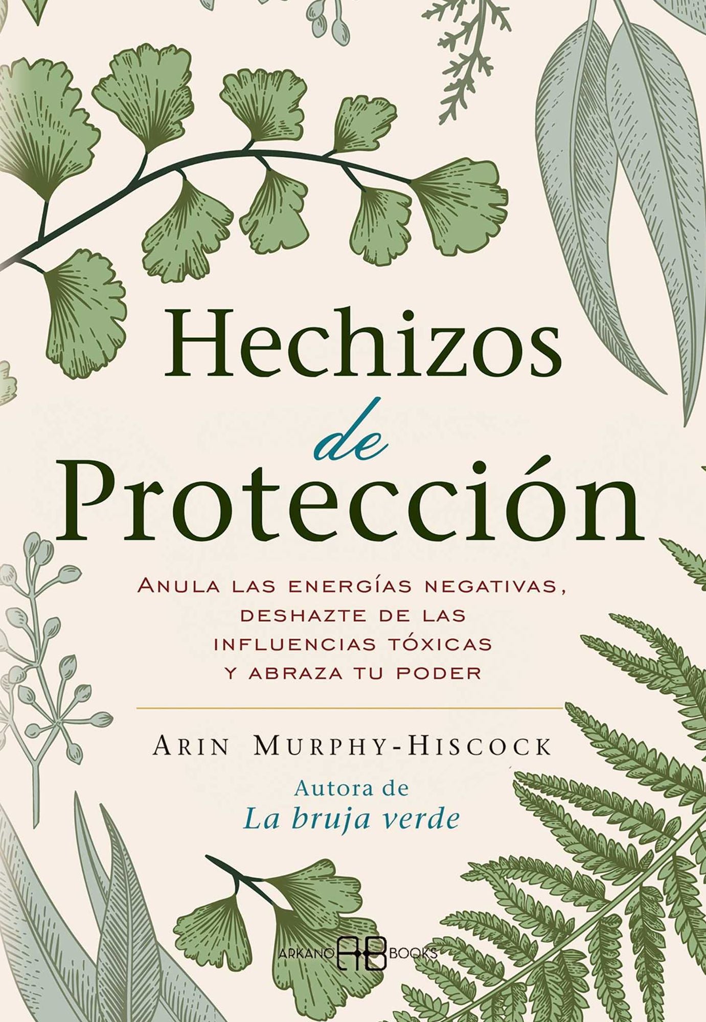 Hechizos de protecci n: Anula las energ as negativas, deshazte de las influencias t xicas y abraza tu poder