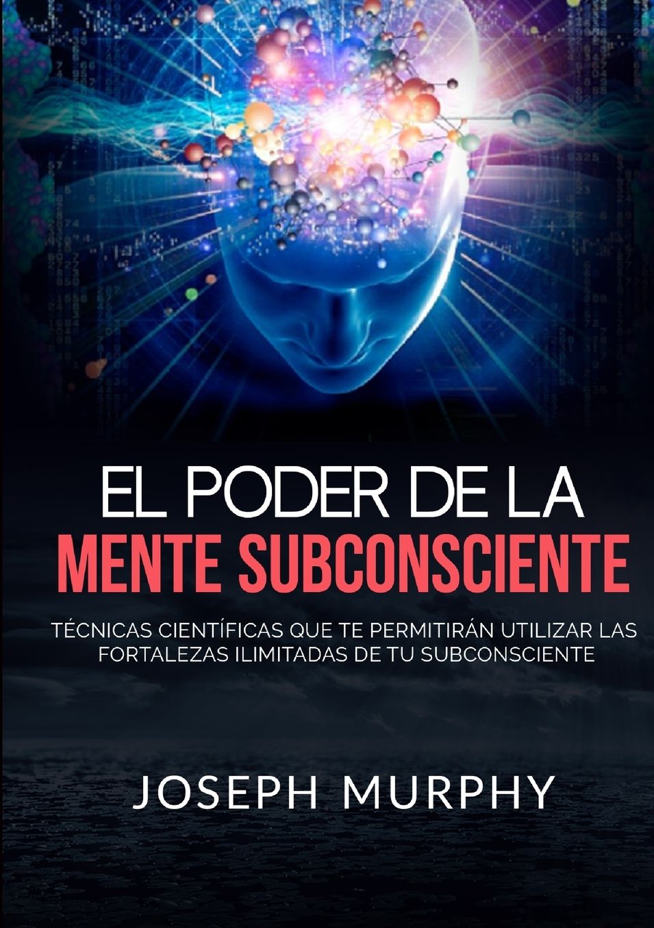 El Poder De La Mente Subconsciente - T�cnicas cient�ficas que te permitir�n utilizar las fortalezas ilimitadas de tu subconsciente
