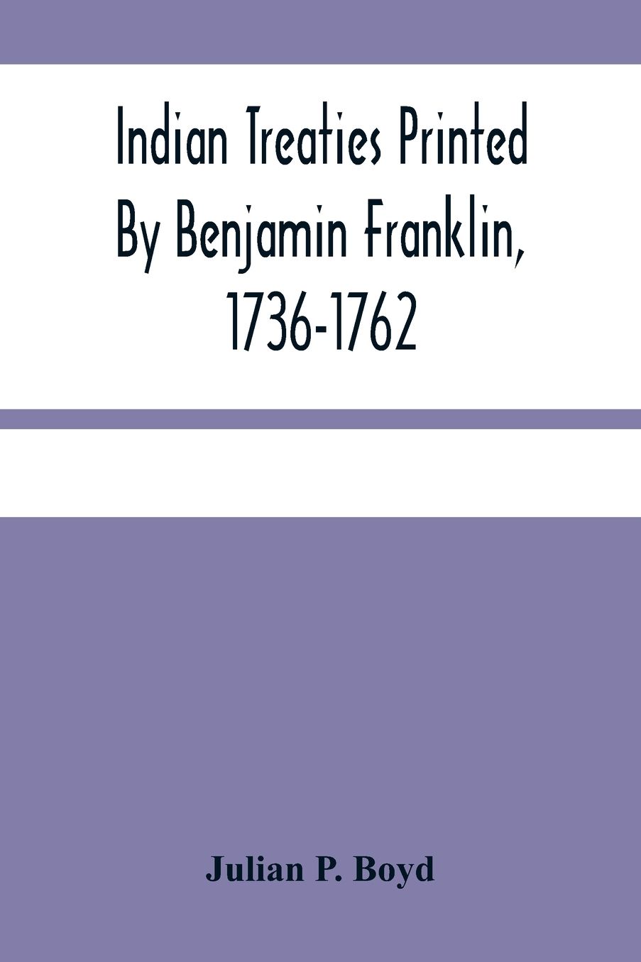 Indian Treaties Printed By Benjamin Franklin, 1736-1762