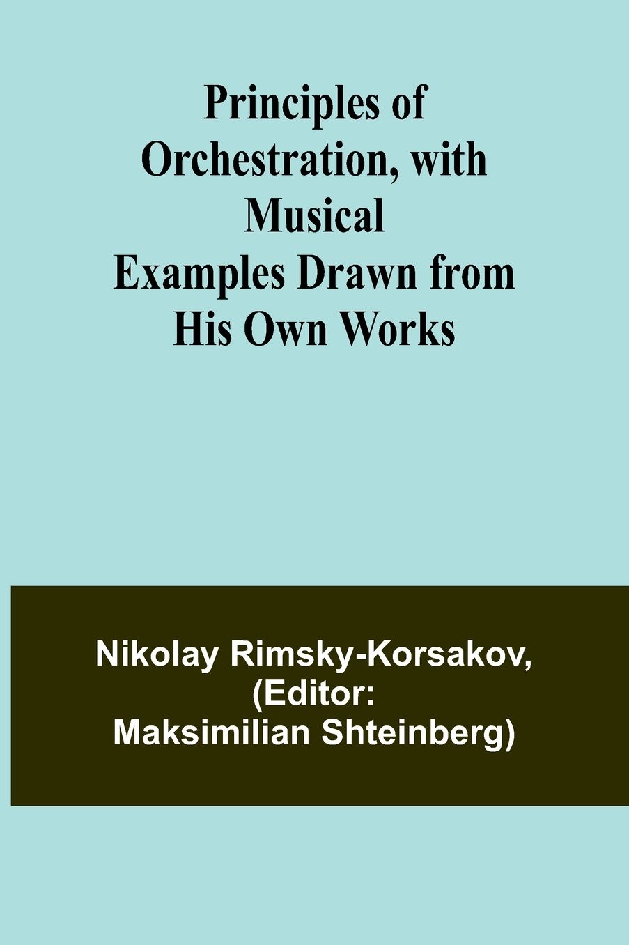 Principles of Orchestration, with Musical Examples Drawn from His Own Works