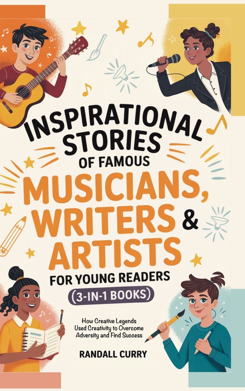 Inspirational Stories of Famous Musicians, Writers & Artists for Young Readers (3-in-1 Books): How Creative Legends Used Creativity to Overcome Adversity and Find Success