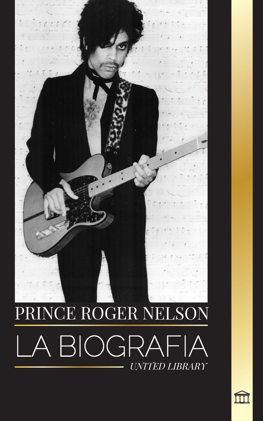 Prince Rogers Nelson: La biograf�a y el retrato del ic�nico y bello cantante de blues americano y sus Purple Ones