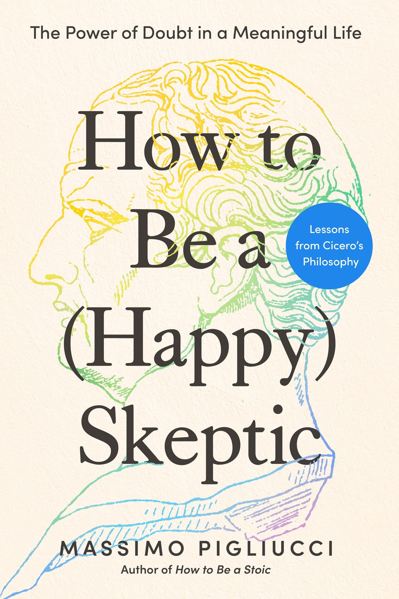 How to Be a (Happy) Skeptic: The Power of Doubt in a Meaningful Life--Lessons from Cicero's Philosophy