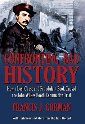Confronting Bad History -- How a Lost Cause and Fraudulent Book Caused the John Wilkes Booth Exhumation Trial
