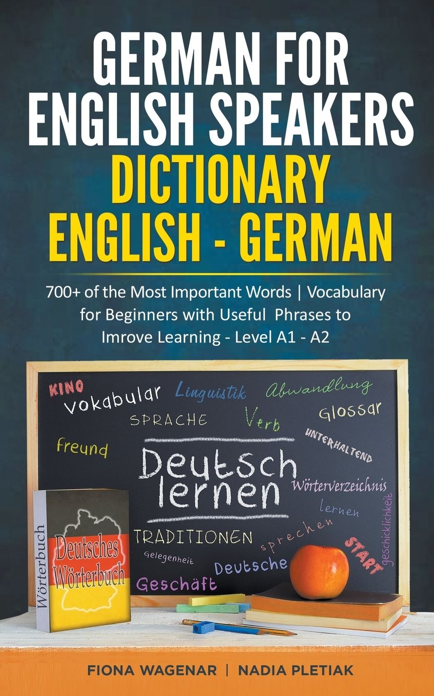 German for English Speakers: Dictionary English - German: 700+ of the Most Important Words Vocabulary for Beginners with Useful Phrases to Improve Learning - Level A1 - A2