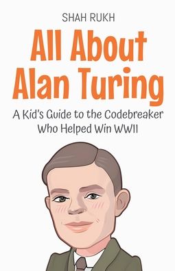 All About Alan Turing: A Kid's Guide to the Codebreaker Who Helped Win WWII