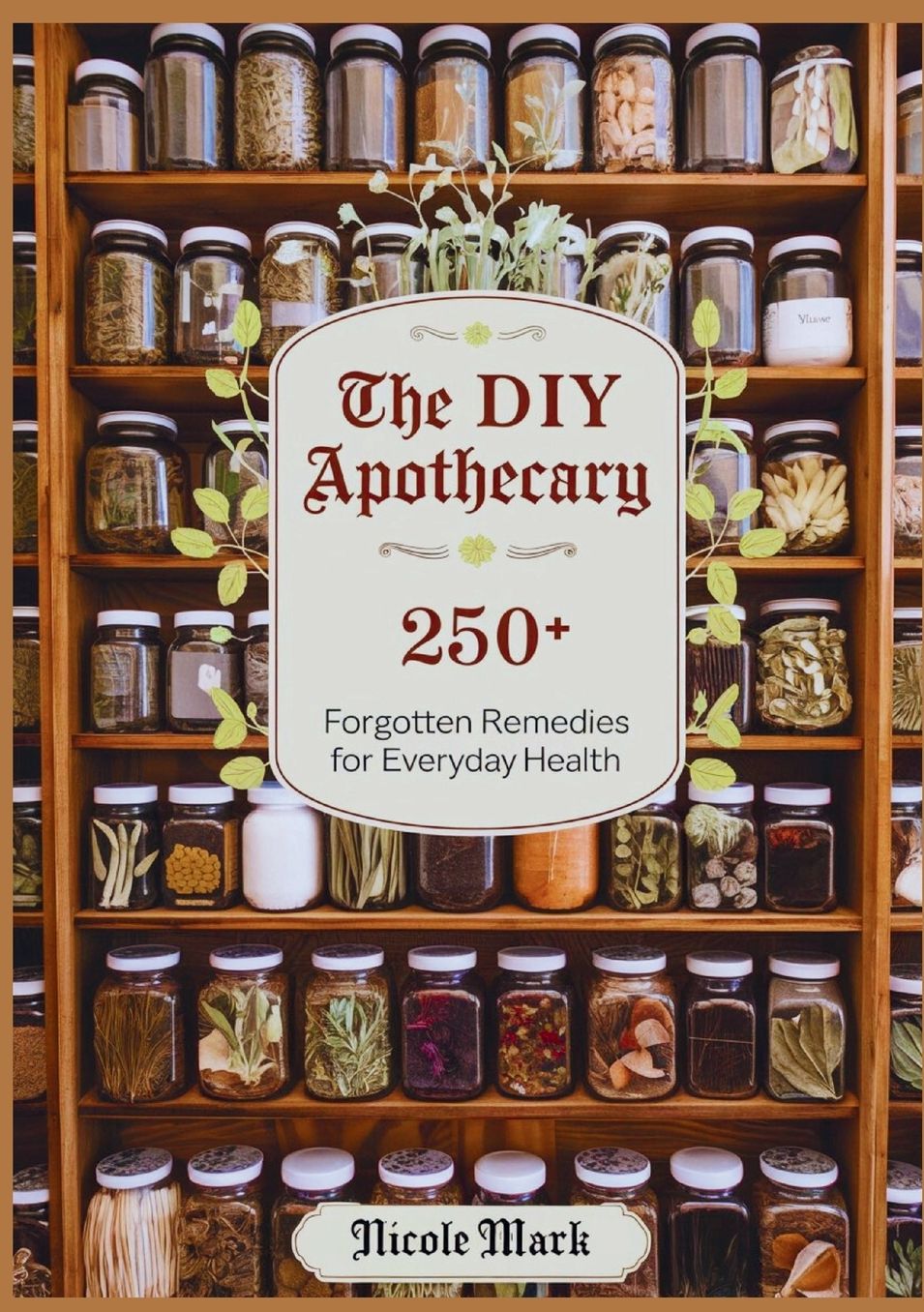 The DIY Apothecary: 250+ Forgotten Remedies for Everyday Health
