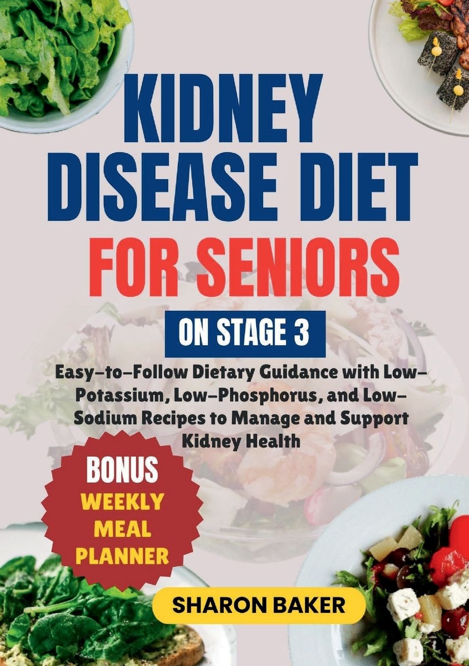 KIDNEY DISEASE DIET FOR SENIORS ON STAGE 3: Easy-to-Follow Dietary Guidance with Low-Potassium, Low-Phosphorus, and Low-Sodium Recipes to Manage and Support Kidney