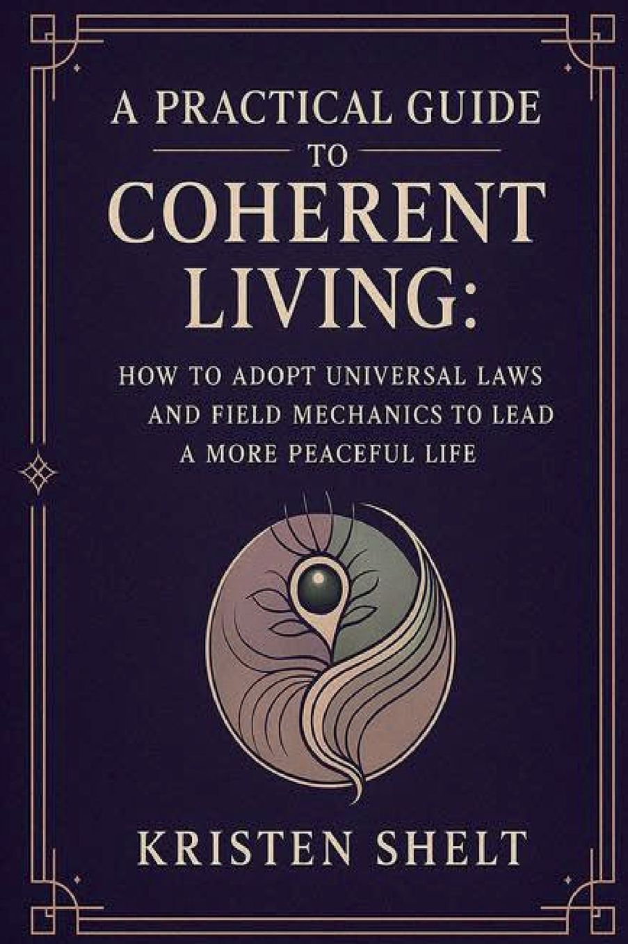 A Practical Guide to Coherent Living: How to Adopt Universal Laws and Field Mechanics to Lead a More Peaceful Life: