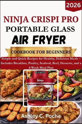 Ninja Crispi PRO Portable Glass Air Fryer Cookbook for Beginners 2026: Simple and Quick Recipes for Healthy, Delicious Meals Includes Breakfast, Poultry, Seafood,.. 4-Week Meal Plan