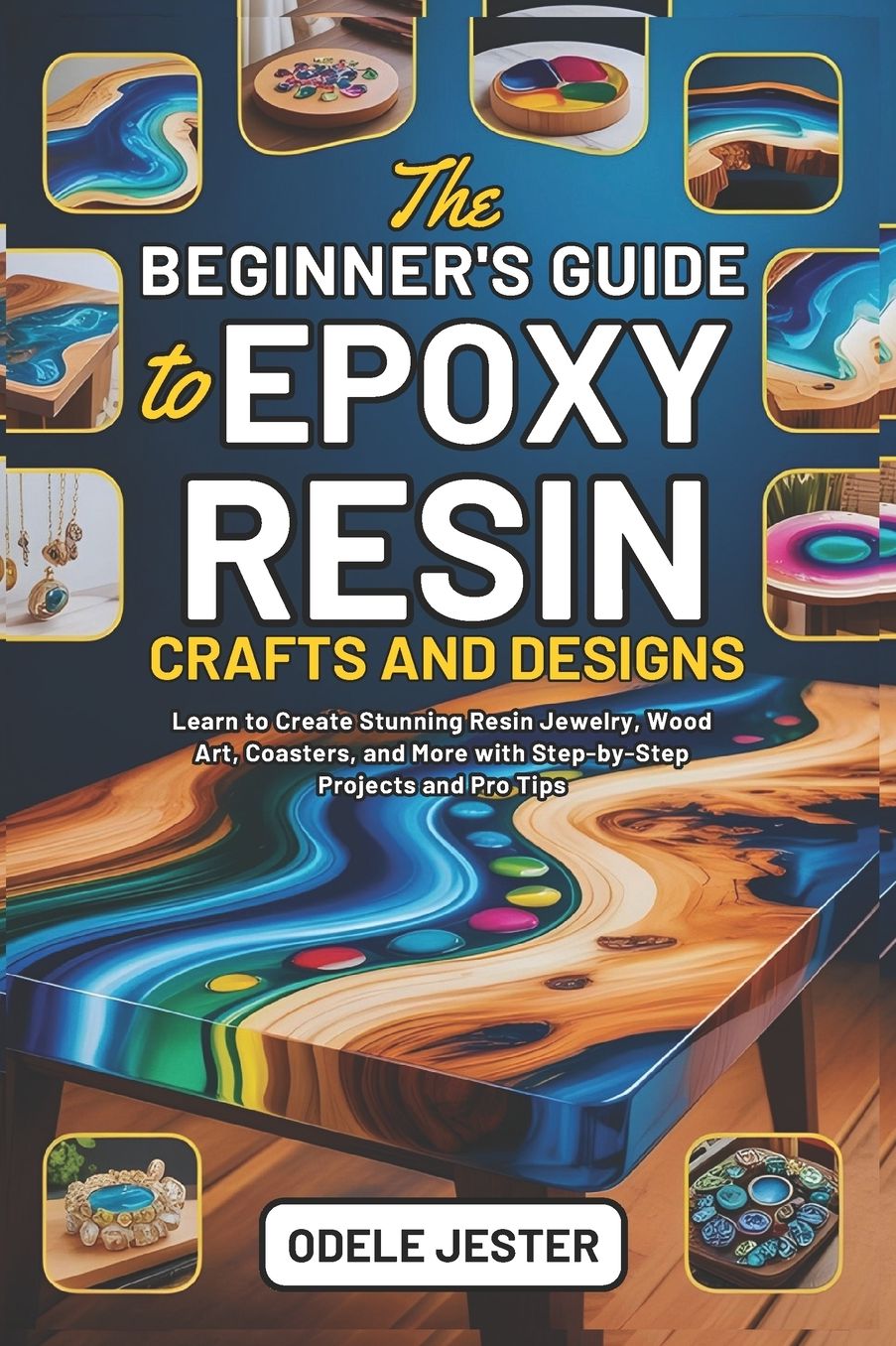 The Beginner's Guide to Epoxy Resin Crafts and Designs: Learn to Create Stunning Resin Jewelry, Wood Art, Coasters, and More with Step-by-Step Projects and Pro Tips