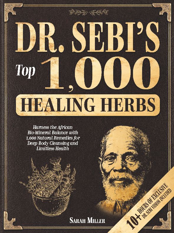 Dr. Sebi's Top 1,000 Healing Herbs: Harness the African Bio-Mineral Balance with 1,000 Natural Remedies for Deep Body Cleansing and Limitless Health