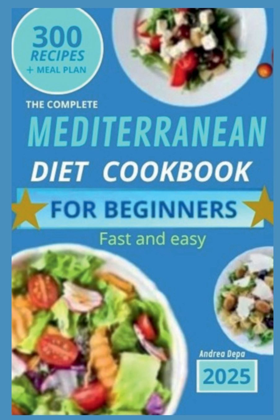 Mediterranean Diet Cookbook for Beginners: The Complete Guide 2025 - 300 delicious recipes fast and easy + 30 day meal plan