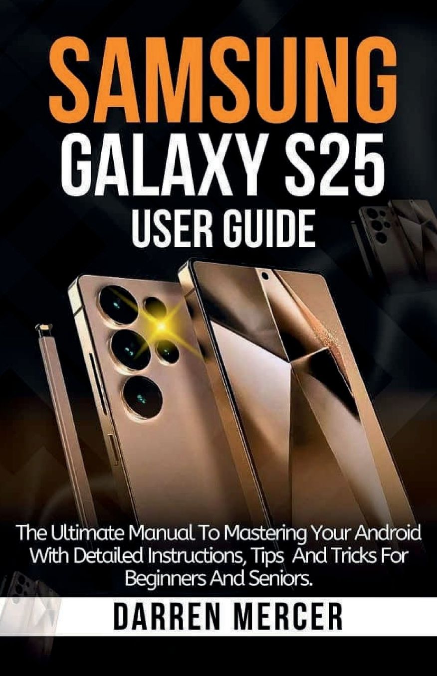 Samsung Galaxy S25 User Guide: The Complete Manual For Mastering Your Android With Detailed Instructions