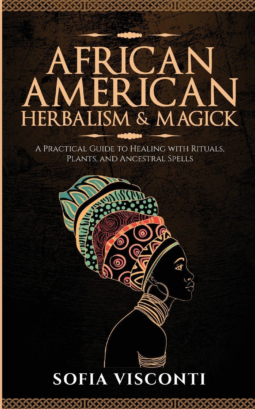 African American Herbalism & Magick: A Practical Guide to Healing with Rituals, Plants and Ancestral Spells