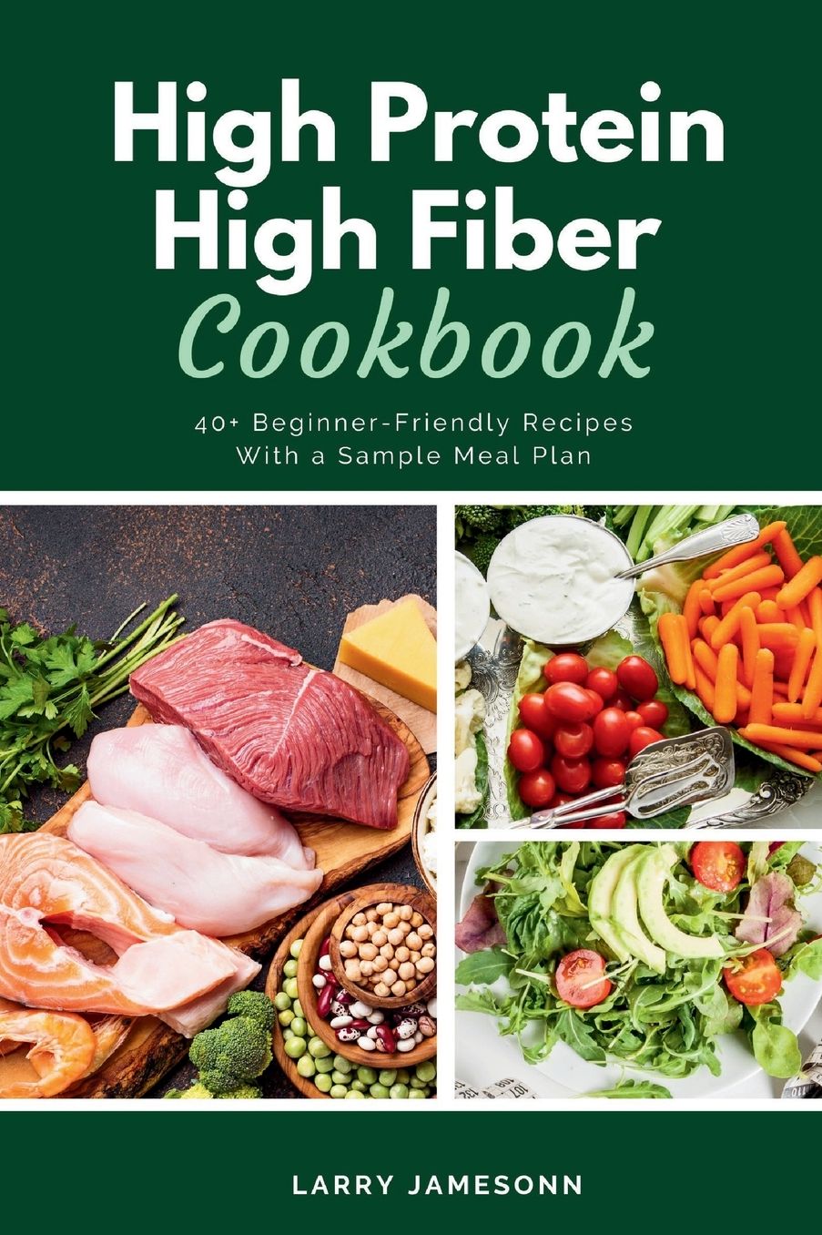 High Protein High Fiber Cookbook: 40+ Beginner-Friendly Recipes With a Sample Meal Plan
