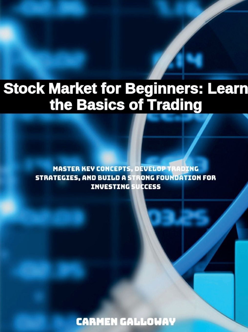 Stock Market for Beginners: Learn the Basics of Trading:Master Key Concepts, Develop Trading Strategies, and Build a Strong Foundation for Investing Success
