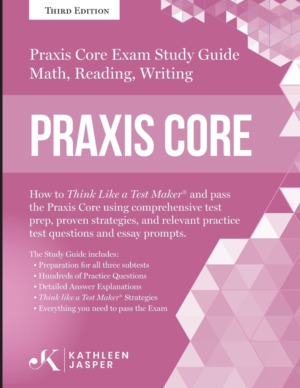Praxis Core Study Guide: How to Think Like a Test Maker and pass the Praxis Core Exam by using a comprehensive test prep, proven strategies, relevant practice test questions, and essay prompts
