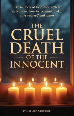The Cruel Death of the Innocent: The Murders of Four Idaho College Students and How to Recognize Evil to Save Yourself and Others