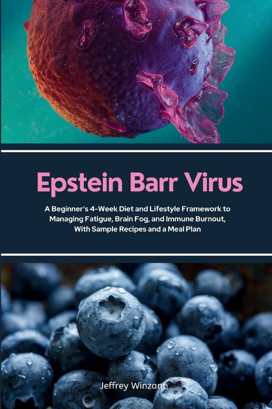 Epstein Barr Virus: A Beginner's 4-Week Diet and Lifestyle Framework to Managing Fatigue, Brain Fog, and Immune Burnout, With Sample Recipes and a Meal Plan