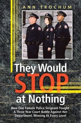 They Would Stop at Nothing: How One Female Police Sergeant Fought A Three Year Court Battle Against Her Department, Winning At Every Level
