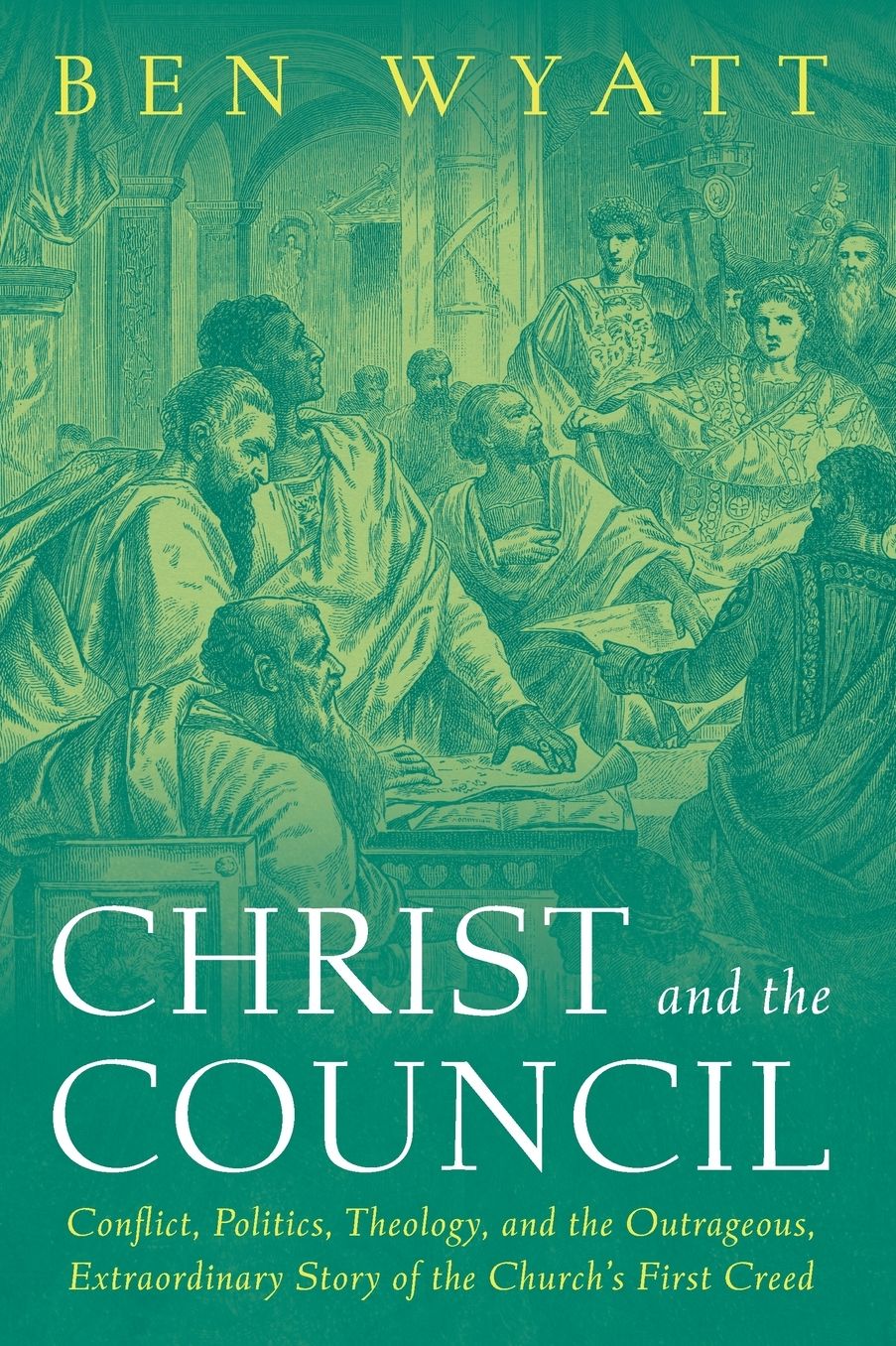 Christ and the Council: Conflict, Politics, Theology, and the Outrageous, Extraordinary Story of the Church's First Creed