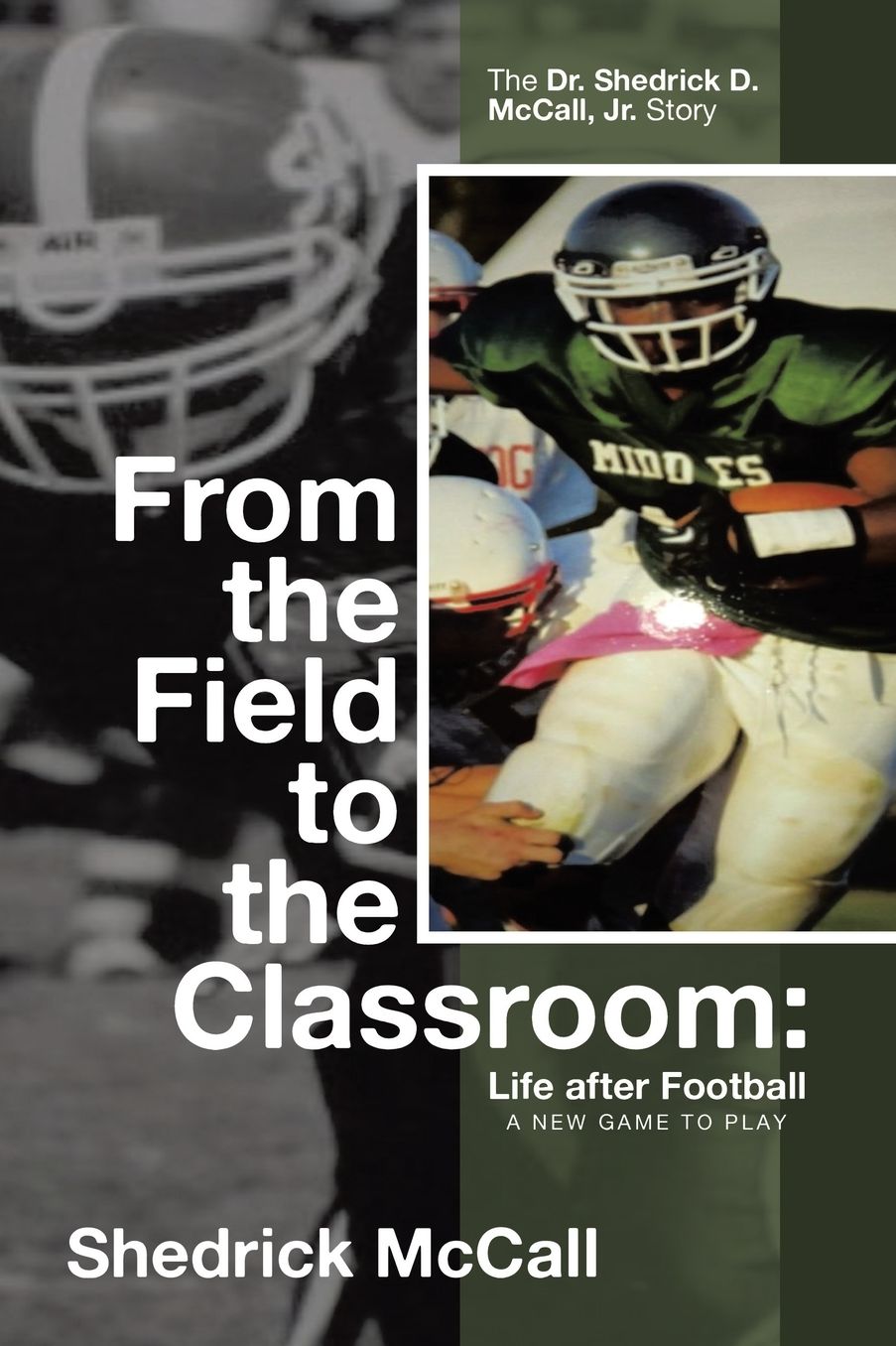 From the Field to the Classroom: Life after Football a New Game to Play: The Dr. Shedrick D. McCall, Jr. Story