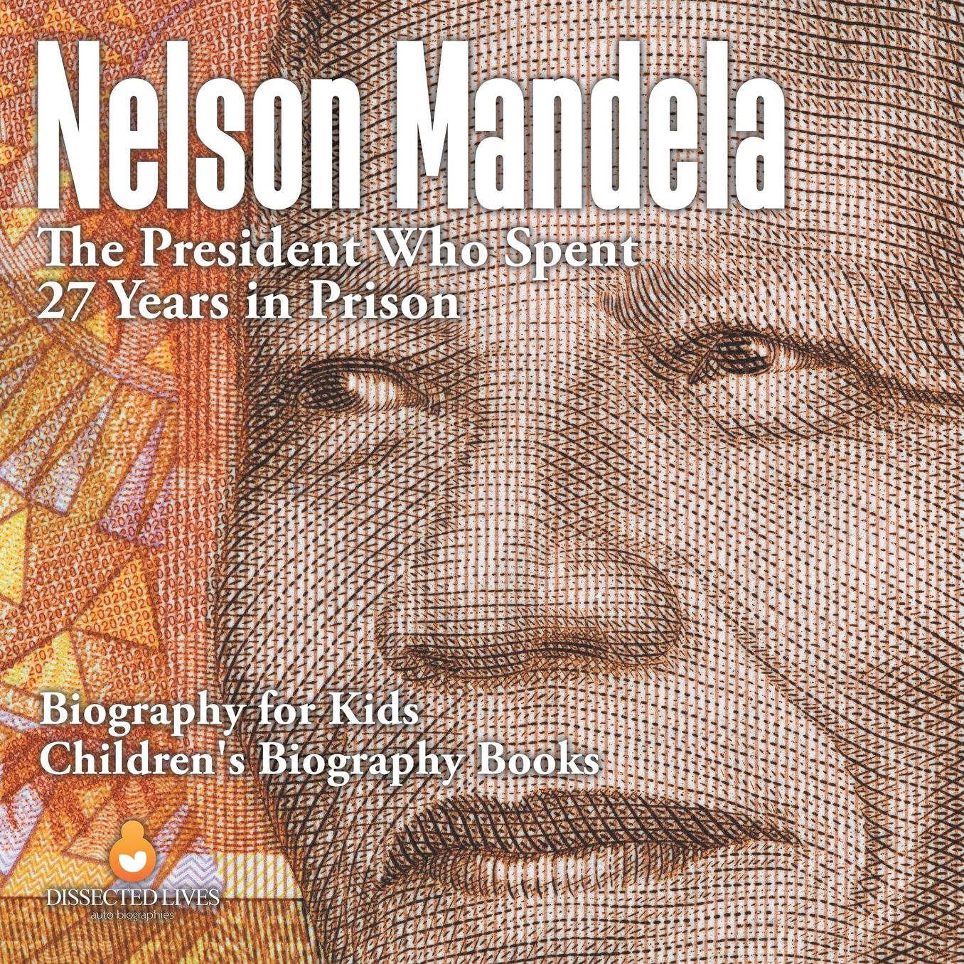 Nelson Mandela: The President Who Spent 27 Years in Prison - Biography for Kids Children's Biography Books