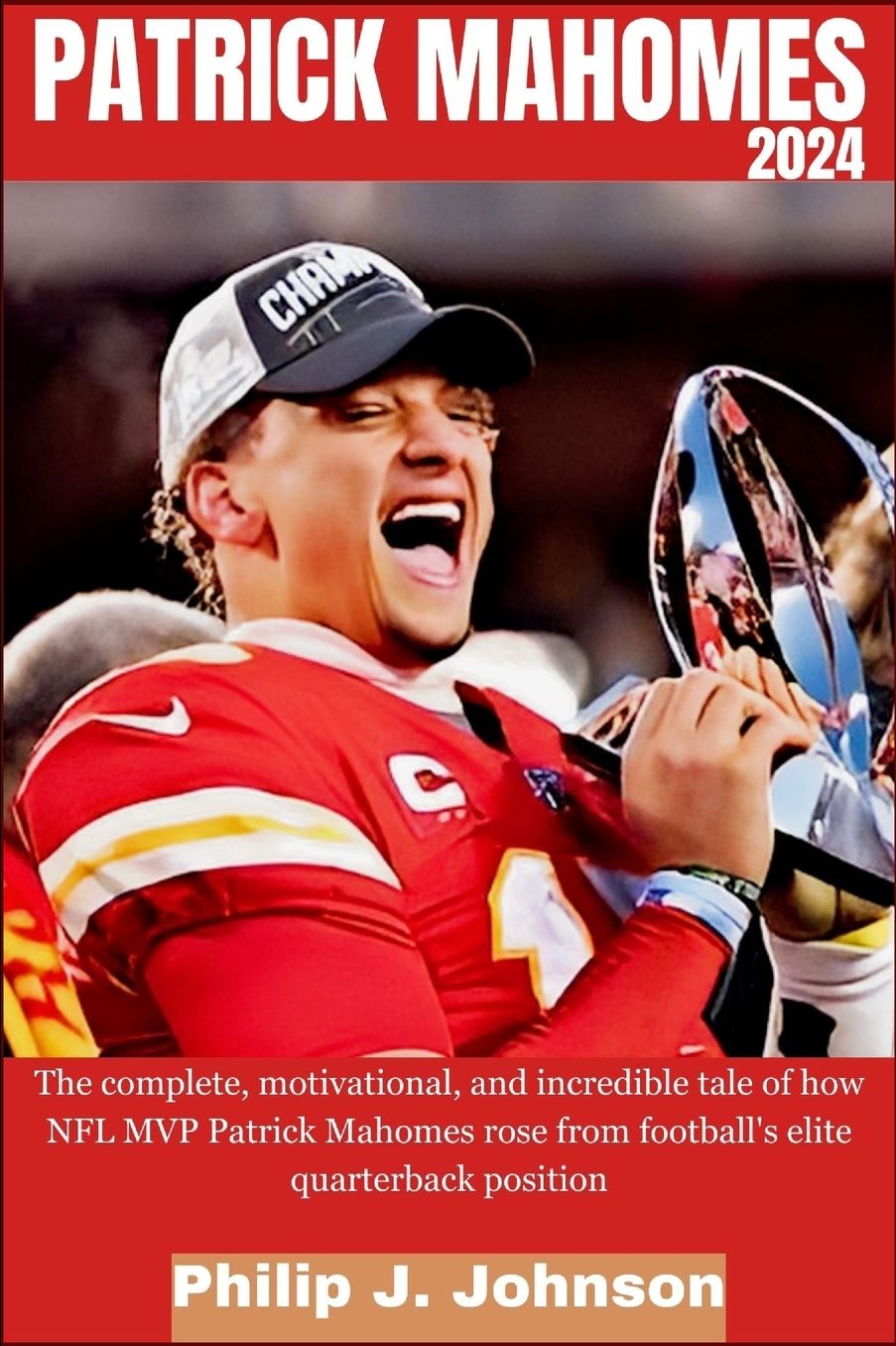 Patrick Mahomes 2024: The complete, motivational, and incredible tale of how NFL MVP Patrick Mahomes rose from Football's elite quarterback position