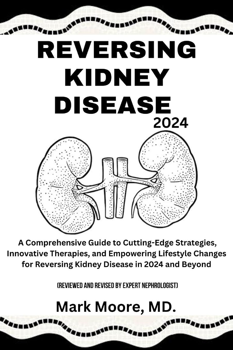 Reversing Kidney Disease 2024: A Comprehensive Guide to Cutting-Edge Strategies, Innovative Therapies, and Empowering Lifestyle Changes for Reversing Kidney Disease in 2024 and Beyond