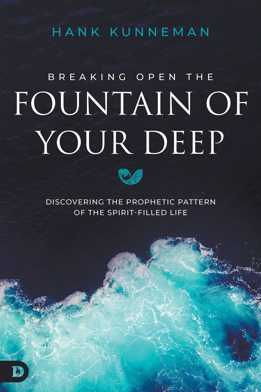 Breaking Open the Fountain of Your Deep: Discovering the Prophetic Pattern of the Spirit-Filled Life