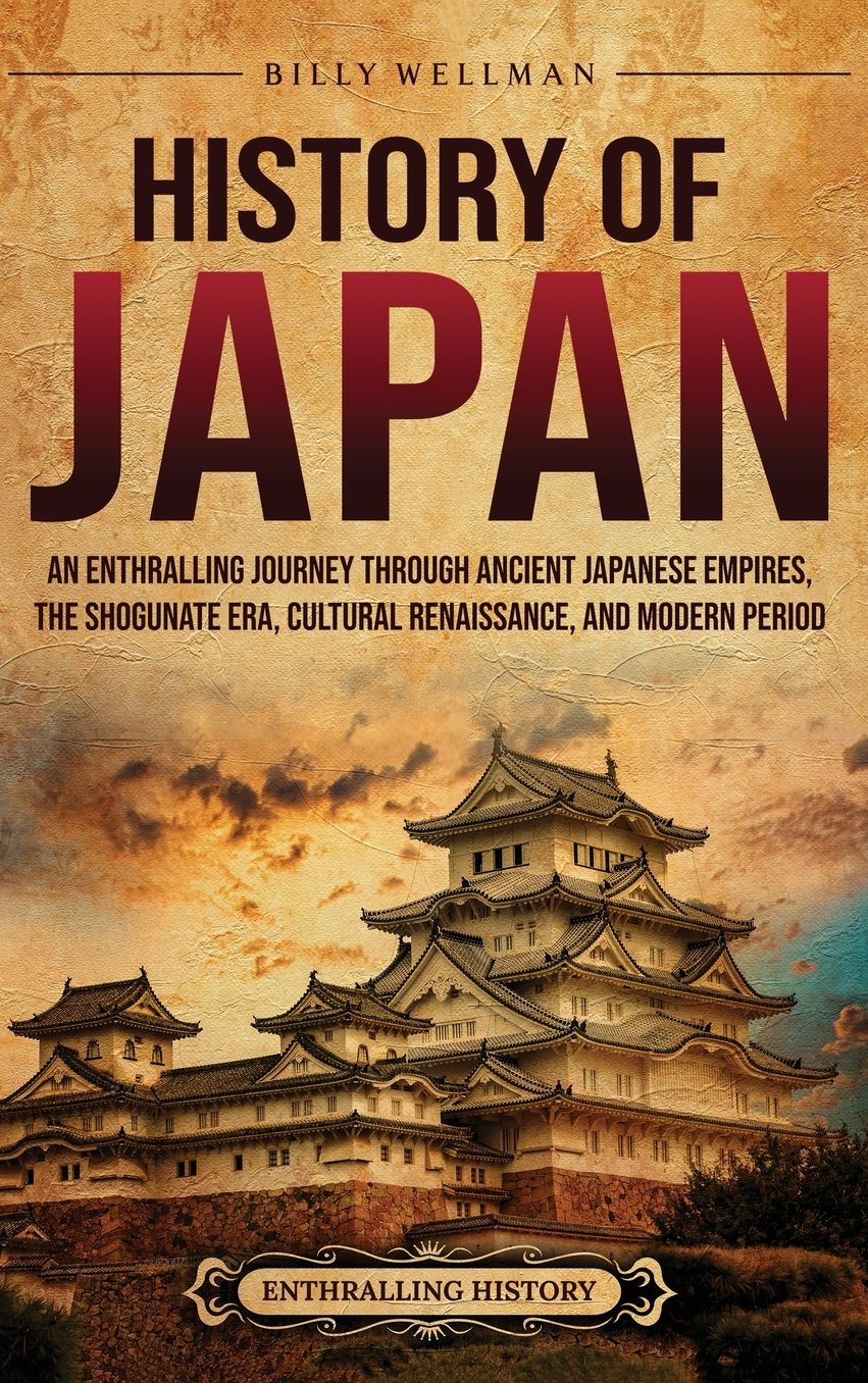 History of Japan: An Enthralling Journey Through Ancient Japanese Empires, the Shogunate Era, Cultural Renaissance, and Modern Period