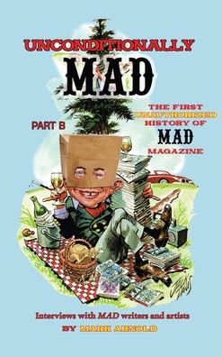 Unconditionally Mad, Part B - The First Unauthorized History of Mad Magazine (hardback)