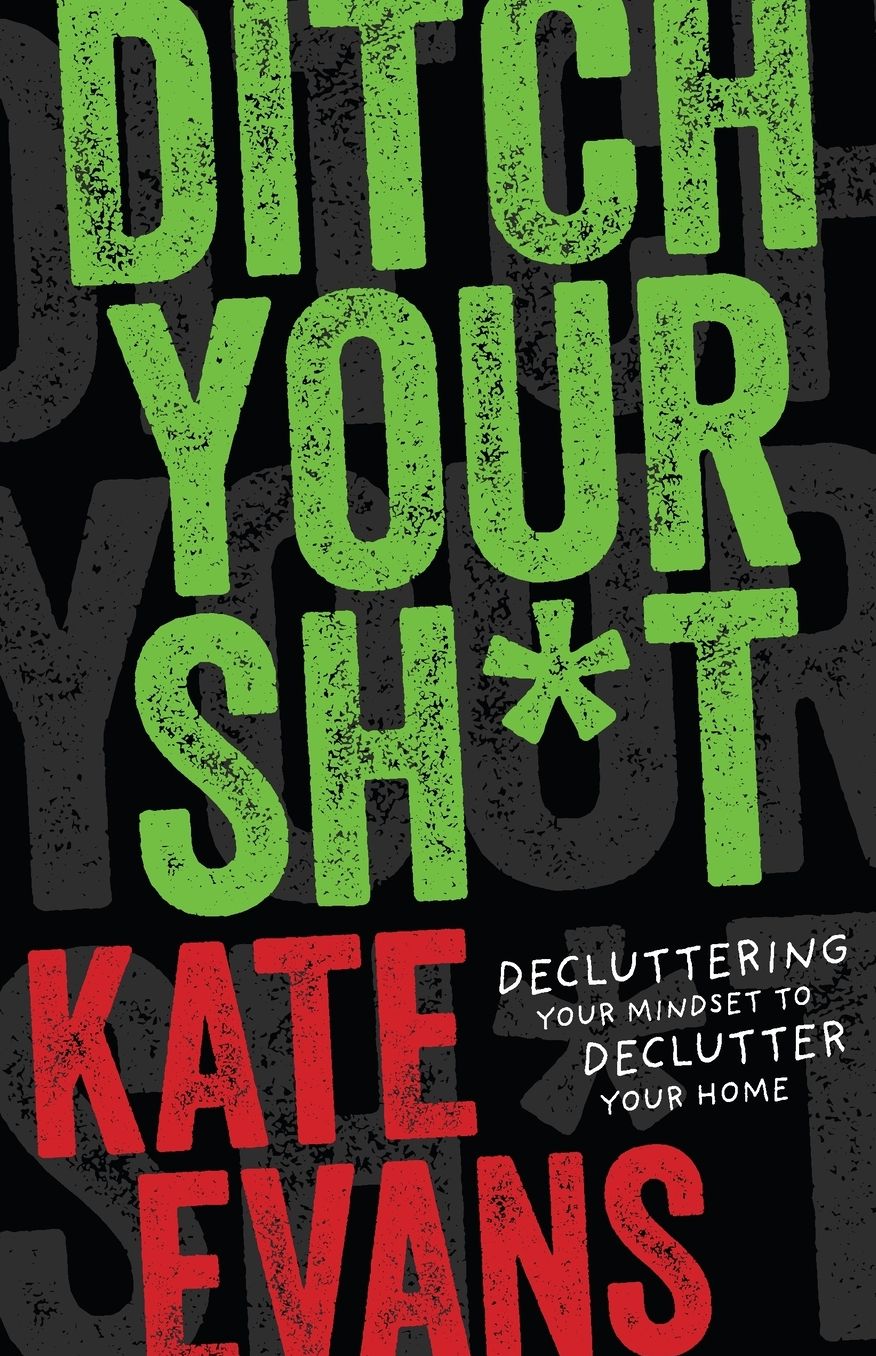 Ditch Your Sh*t: Decluttering Your Mindset to Declutter Your Home