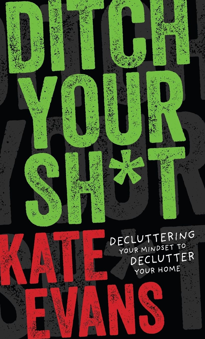 Ditch Your Sh*t: Decluttering Your Mindset to Declutter Your Home