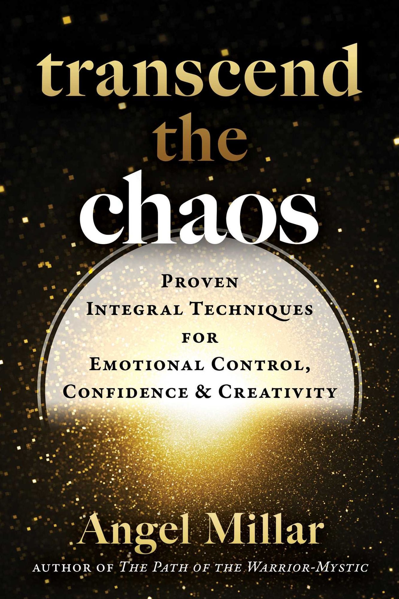 Transcend the Chaos: Proven Integral Techniques for Emotional Control, Confidence, and Creativity