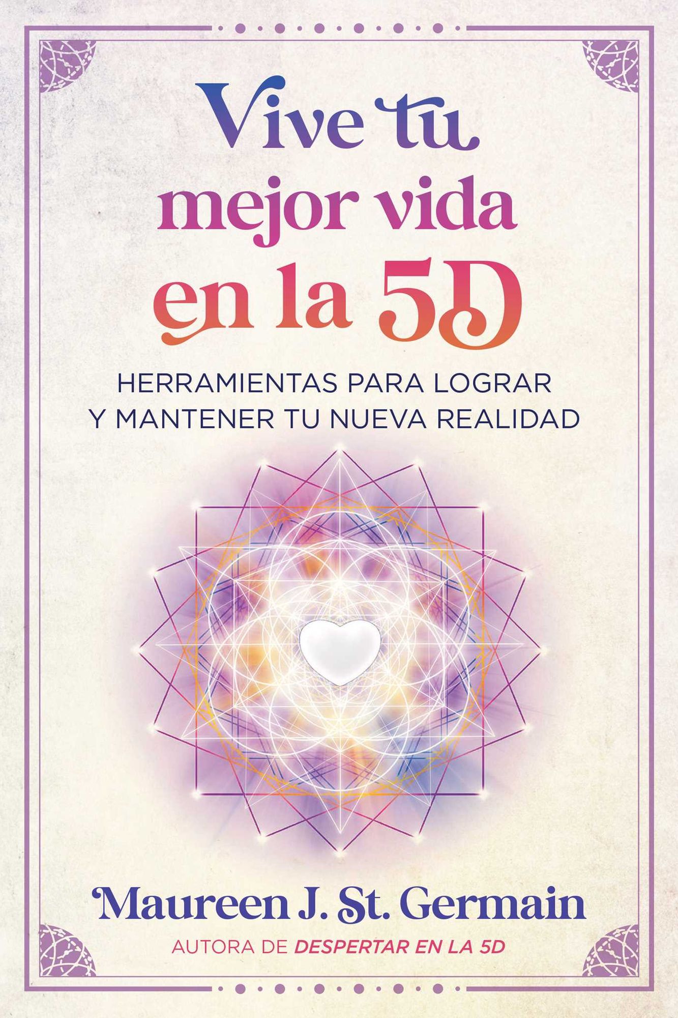 Vive tu mejor vida en la 5D: Herramientas para lograr y mantener tu nueva realidad