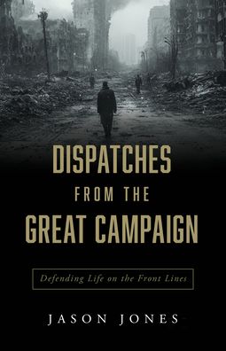 Dispatches from the Great Campaign: Defending Life on the Front Lines