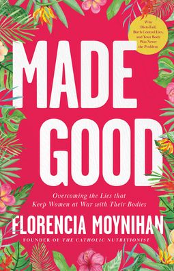 Made Good: Overcoming the Lies that Keep Women at War with Their Bodies