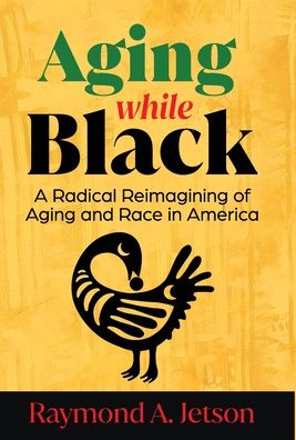 Aging While Black: A Radical Reimagining of Aging and Race in America