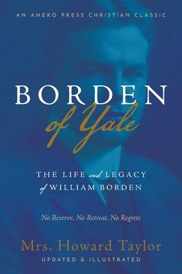 Borden of Yale: The Life and Legacy of William Borden - No Reserve, No Retreat, No Regrets