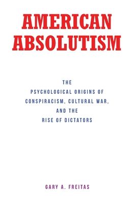 American Absolutism: The Psychological Origins of Conspiracism, Cultural War, and The Rise of Dictators