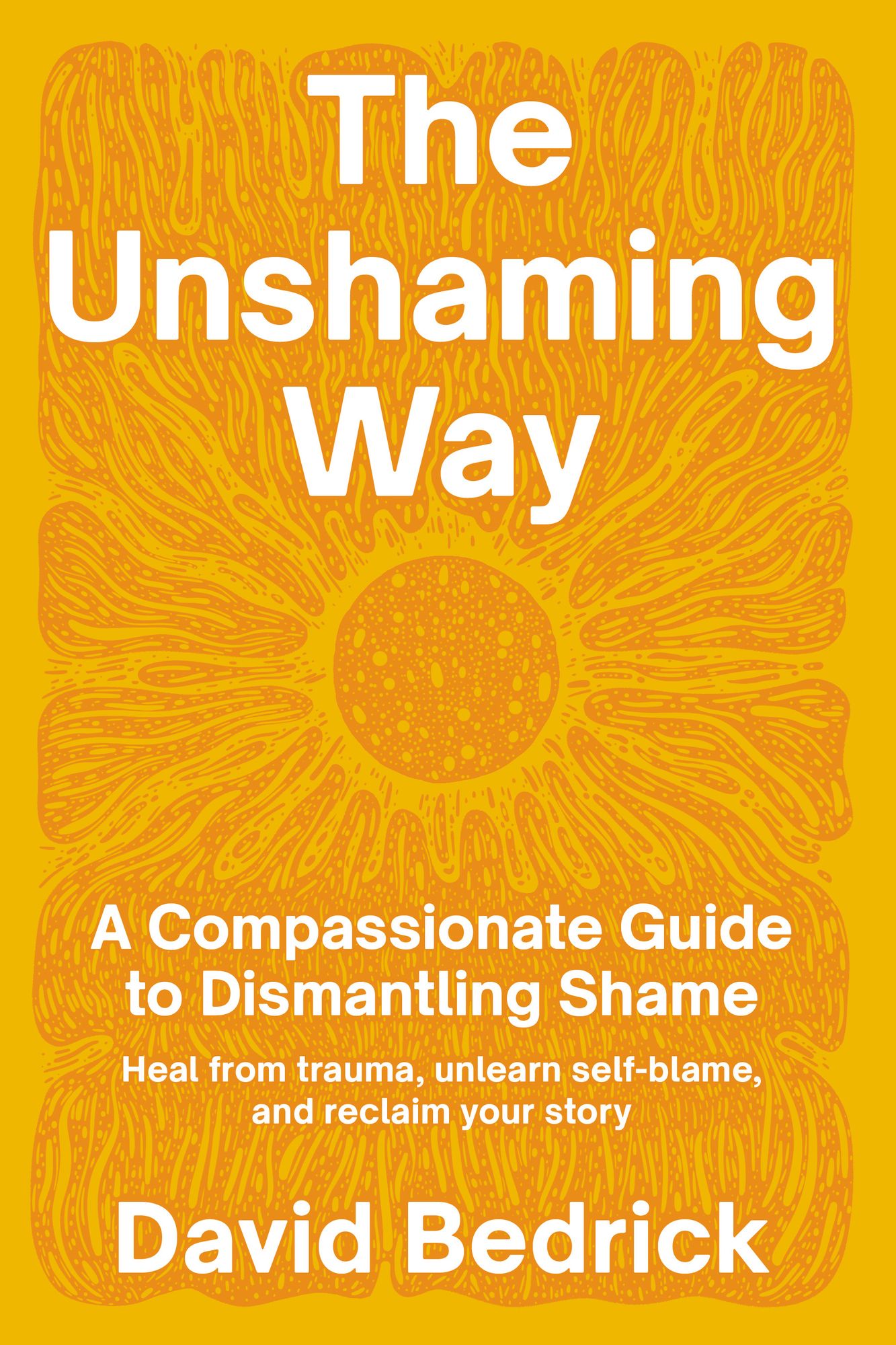 The Unshaming Way: A Compassionate Guide to Dismantling Shame--Heal from trauma, unlearn self-blame, and reclaim your story
